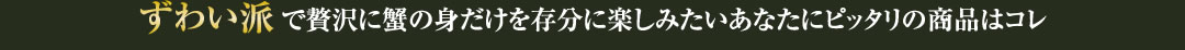 ずわい派で贅沢に蟹の身だけを存分に楽しみたいあなたにピッタリの商品はコレ