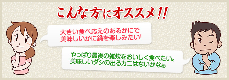 大きい食べ応えのあるかにで美味しいかに鍋を楽しみたい! やっぱり最後の雑炊をおいしく食べたい。美味しいダシの出るカニはないかなぁ