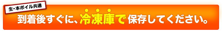 到着後すぐに、冷凍庫で保存して下さい。