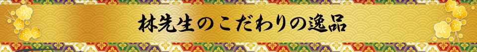 林先生のこだわりの逸品