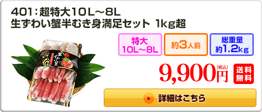 401：超特大10L～8L　生ずわい蟹半むき身満足セット 1kg超 9,900円（税込）送料無料