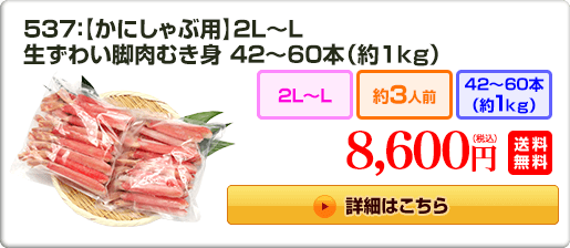 537：【かにしゃぶ用】2L～L 生ずわい脚肉むき身42～60本（約1kg） 8,600円（税込）