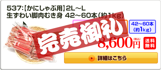 537：【かにしゃぶ用】2L～L 生ずわい脚肉むき身42～60本（約1kg） 8,600円（税込）