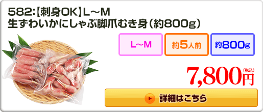 582：【刺身OK】L〜M 生ずわいかにしゃぶ脚爪むき身（約800g） 7,800円（税込）