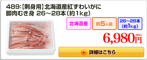 489：【刺身用】北海道産紅ずわいがに 脚肉むき身 26〜28本（約1kg） 6,980円（税込）