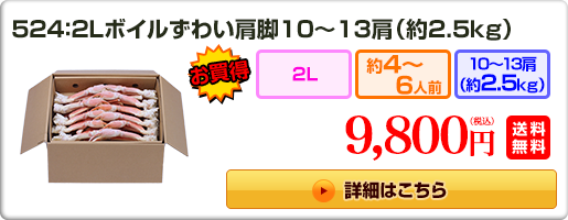 524：2Lボイルずわい肩脚10～13肩（約2.5kg）9,800円（税込）送料無料