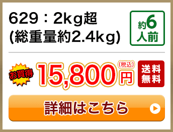 629：2kg超(総重量約2.4kg) 約6人前 15,800円(税込) 送料無料
