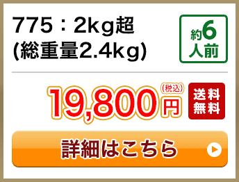 775：2kg超(総重量2.4kg) 約6人前 19,800円(税込) 送料無料
