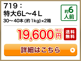 719：特大6L～4Ｌ 30～40本(約1kg)×2箱 約6人前 19,600円(税込) 送料無料