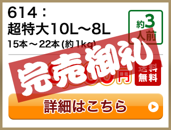614：超特大10L～8L 15本～22本(約1kg) 約3人前 9,800円(税込) 送料無料