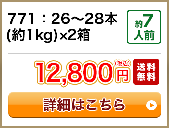 771：26～28本(約1kg)×2箱 約7人前 12,800円(税込) 送料無料