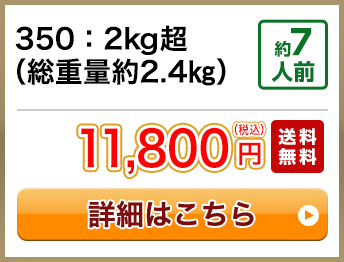 350：2kg超（総重量約2.4㎏） 約7人前 11,800円(税込) 送料無料
