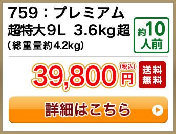 759：プレミアム超特大9L 3.6kg超（総重量約4.2kg） 約10人前 セール 27,800円(税込) 送料無料