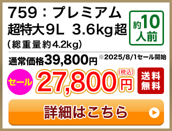 759：プレミアム超特大9L 3.6kg超（総重量約4.2kg） 約10人前 セール 27,800円(税込) 送料無料