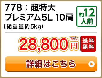 778：超特大プレミアム5L 10肩（総重量約5kg） 約12人前 28,800円(税込) 送料無料