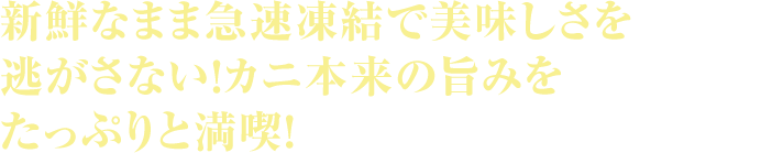 新鮮なまま急速凍結で美味しさを逃がさない！カニ本来の旨みをたっぷりと満喫！