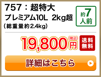 757：超特大プレミアム10L 2kg超（総重量約2.4kg） 約4人前 19,800円(税込) 送料無料