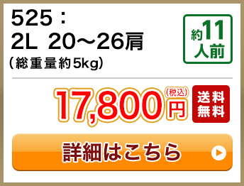 525：2L 20～26肩（総重量約5kg） 約11人前 17,800円(税込) 送料無料