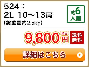 524：2L 10～13肩（総重量約2.5kg） 約6人前 9,800円(税込) 送料無料