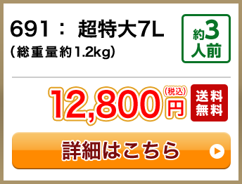 691：超特大7L（総重量約1.2kg） 約3人前 セール 8,900円(税込) 送料無料