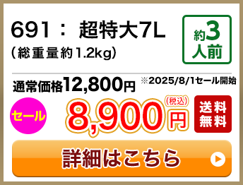691：超特大7L（総重量約1.2kg） 約3人前 セール 8,900円(税込) 送料無料