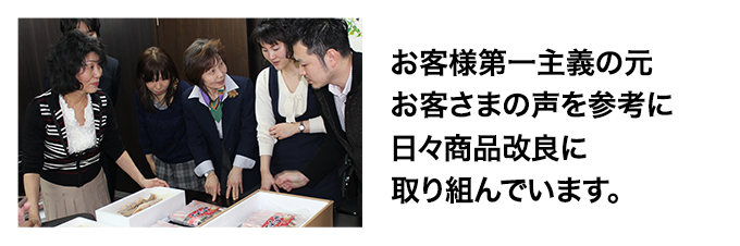 お客様第一主義の元お客さまの声を参考に日々商品改良に取り組んでいます。