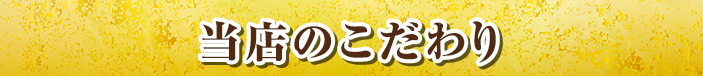 当店のこだわり