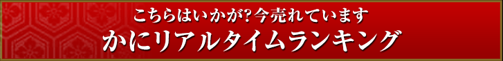 こちらはいかが？今売れています かにリアルタイムランキング