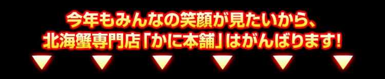 今年もみんなの笑顔が見たいから、北海蟹専門店「かに本舗」はがんばります！