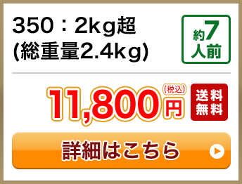 350：2kg超(総重量2.4kg) 約7人前 10,800円(税込) 送料無料