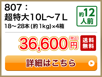 807：超特大10L～7Ｌ 18～28本(約1kg)×4箱 約12人前 36,600円(税込) 送料無料