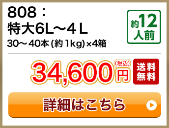 808：特大6L～4Ｌ 30～40本(約1kg)×4箱 約12人前 34,600円(税込) 送料無料