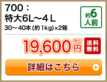 700：特大6L～4Ｌ 30～40本(約1kg)×2箱 約6人前 19,600円(税込) 送料無料