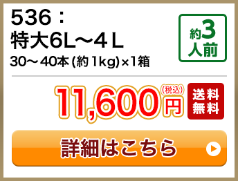 536：特大6L～4Ｌ 30～40本(約1kg)×1箱 約3人前 11,600円(税込) 送料無料