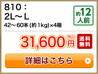 810：2L～Ｌ 42～60本(約1kg)×4箱 約12人前 31,600円(税込) 送料無料