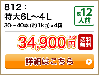812：特大6L～4Ｌ 30～40本(約1kg)×4箱 約12人前 34,900円(税込) 送料無料