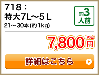718：特大7L～5Ｌ 21～30本(約1kg) 約3人前 7,800円(税込)
