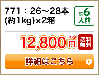 771：26～28本(約1kg)×2箱 約6人前 12,800円(税込) 送料無料