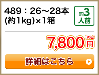 489：26～28本(約1kg)×1箱 約3人前 7,800円(税込)