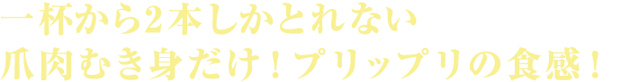 一杯から2本しかとれない爪だけのむき身！プリップリの食感！