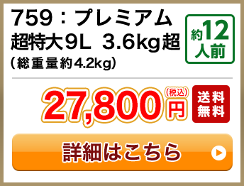 759：プレミアム超特大9L 3.6kg超（総重量約4.2kg） 約12人前 27,800円(税込) 送料無料