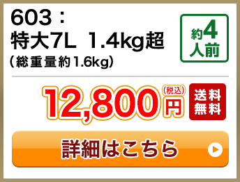 603：特大7L 1.4kg超（総重量約1.6kg） 約4人前 12,800円(税込) 送料無料