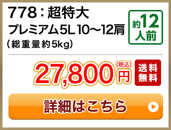 778：超特大プレミアム5L 10～12肩（総重量約5kg） 約12人前 27,800円(税込) 送料無料