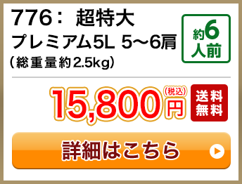 776： 超特大プレミアム5L 5～6肩（総重量約2.5kg） 約6人前 15,800円(税込) 送料無料