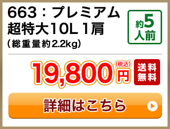 663：プレミアム超特大10L 1肩（総重量約2.2kg） 約5人前 19,800円(税込) 送料無料