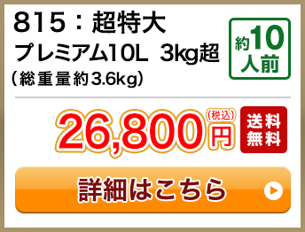 815：超特大プレミアム10L 3kg超（総重量約3.6kg） 約10人前 26,800円(税込) 送料無料
