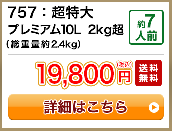757：超特大プレミアム10L 2kg超（総重量約2.4kg） 約7人前 19,800円(税込) 送料無料