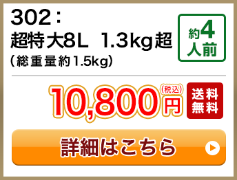 302：超特大8L 1.3kg超（総重量約1.5kg） 約4人前 10,800円(税込) 送料無料