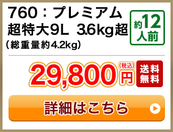 760：プレミアム超特大9L 3.6kg超（総重量約4.2kg） 約12人前 29,800円(税込) 送料無料