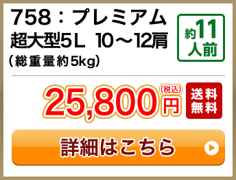 758：プレミアム超大型5L 10～12肩（総重量約5kg） 約11人前 25,800円(税込) 送料無料